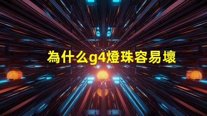 為什么g4燈珠容易壞 led燈珠容易壞嗎